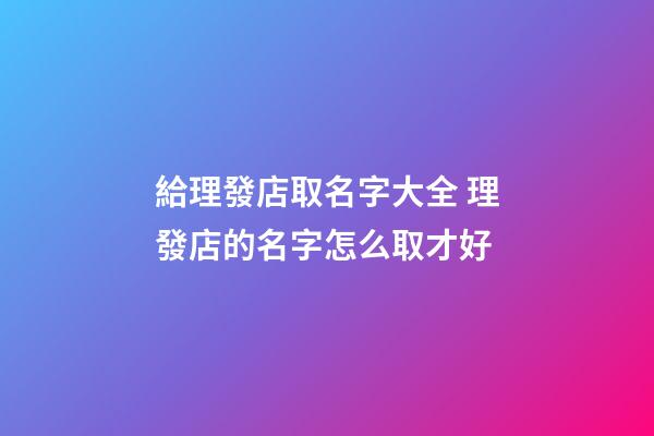給理發店取名字大全 理發店的名字怎么取才好-第1張-店鋪起名-玄機派